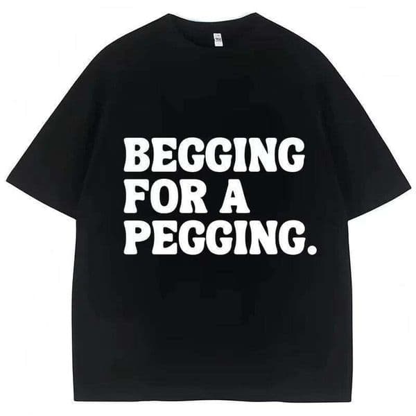Begging for A Pegging Funny Letter Print Spring Cotton Soft T Shirts Summer Casual T-shirt Streetwear Unisex C260227