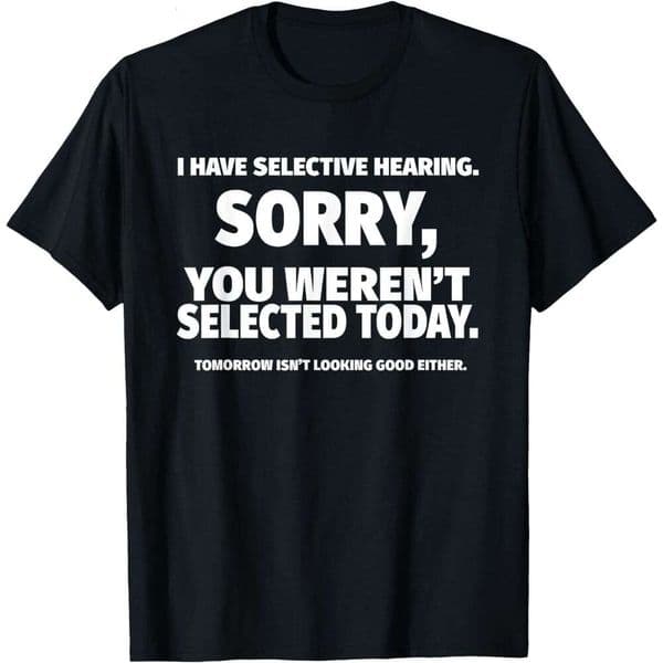 T shirt for Mens Womens I Have Selective Hearing You Weren't Selected Short Sleeve T-Shirt Black Small Shirts Tshirt Graphic Tee Casual Tops Clothes Short sleeve